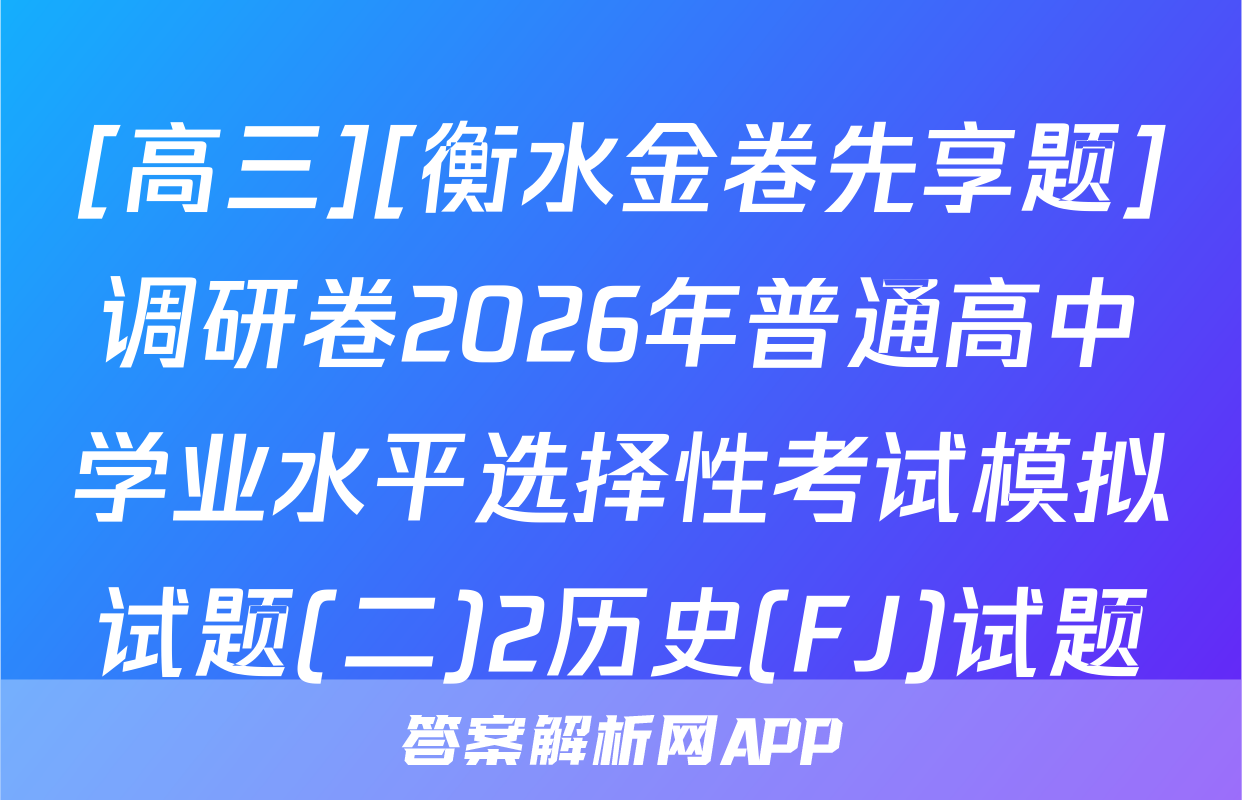 [高三][衡水金卷先享题]调研卷2026年普通高中学业水平选择性考试模拟试题(二)2历史(FJ)试题