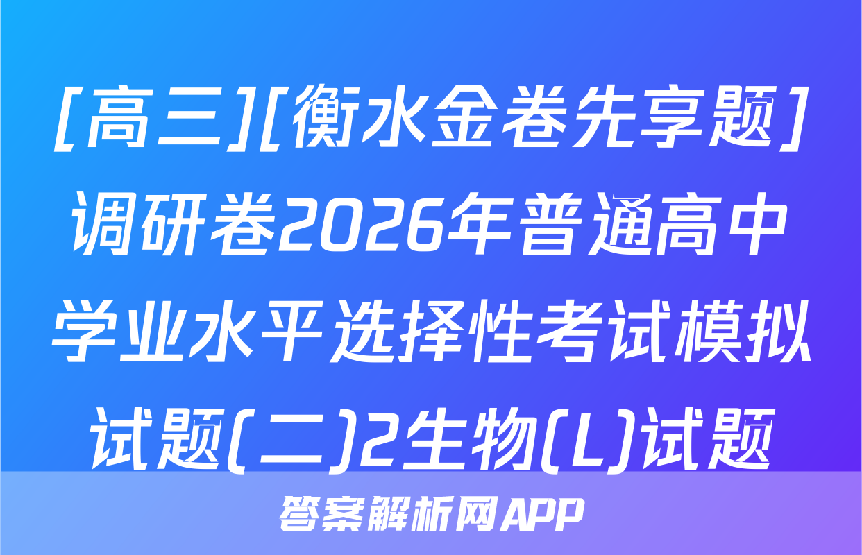 [高三][衡水金卷先享题]调研卷2026年普通高中学业水平选择性考试模拟试题(二)2生物(L)试题