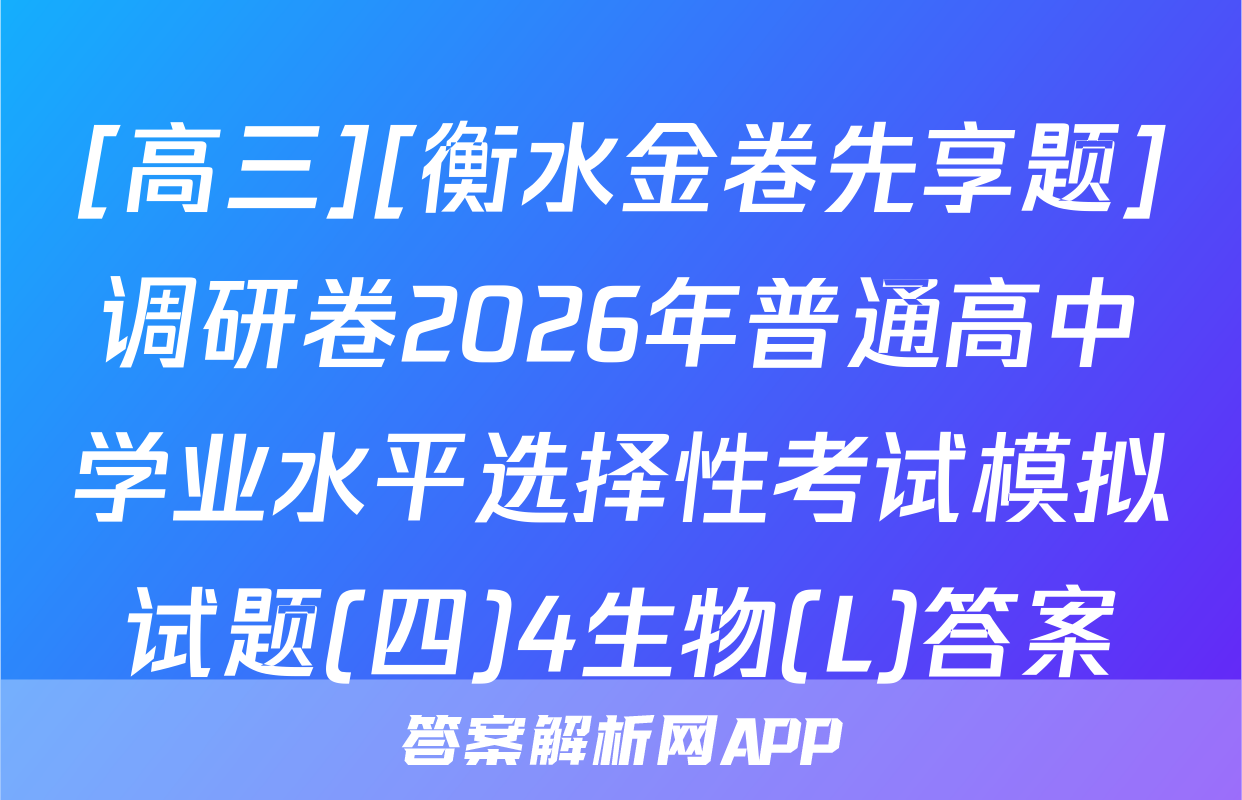 [高三][衡水金卷先享题]调研卷2026年普通高中学业水平选择性考试模拟试题(四)4生物(L)答案