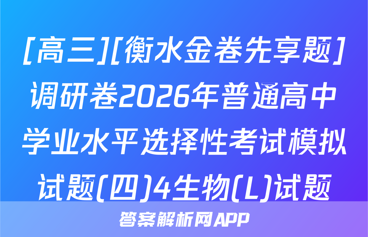 [高三][衡水金卷先享题]调研卷2026年普通高中学业水平选择性考试模拟试题(四)4生物(L)试题
