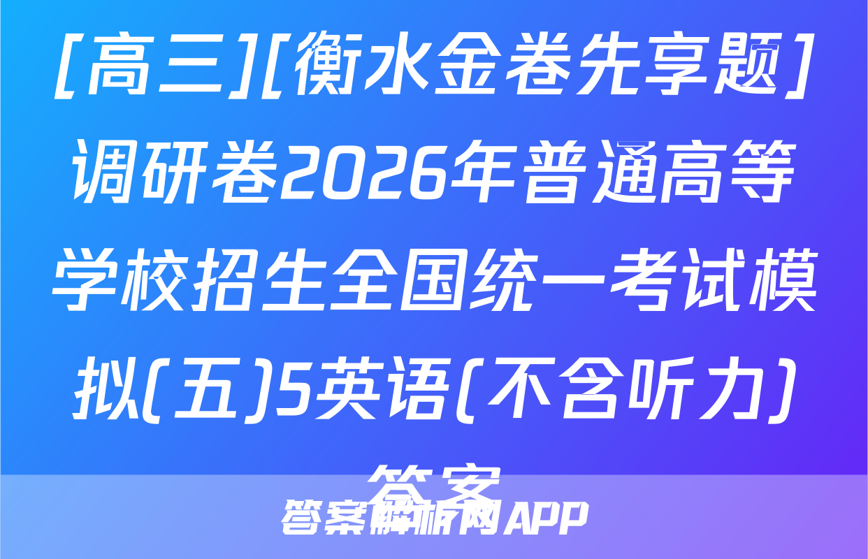 [高三][衡水金卷先享题]调研卷2026年普通高等学校招生全国统一考试模拟(五)5英语(不含听力)答案