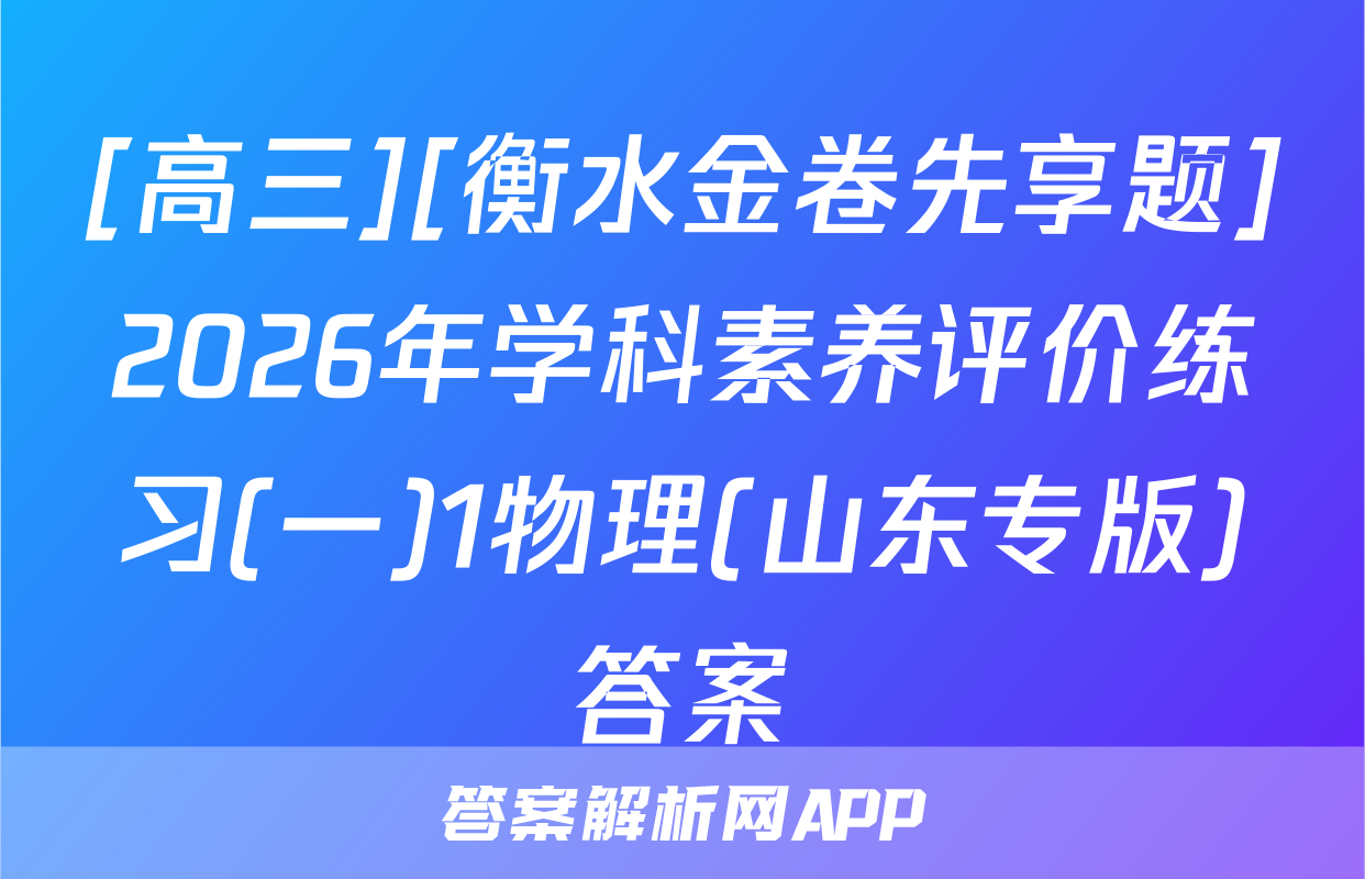 [高三][衡水金卷先享题]2026年学科素养评价练习(一)1物理(山东专版)答案