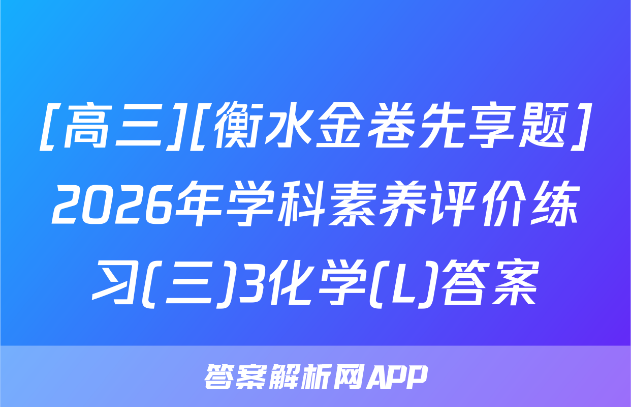 [高三][衡水金卷先享题]2026年学科素养评价练习(三)3化学(L)答案