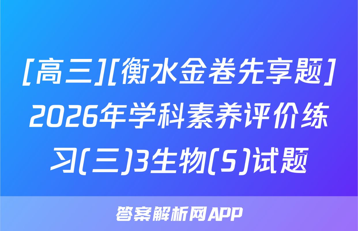 [高三][衡水金卷先享题]2026年学科素养评价练习(三)3生物(S)试题