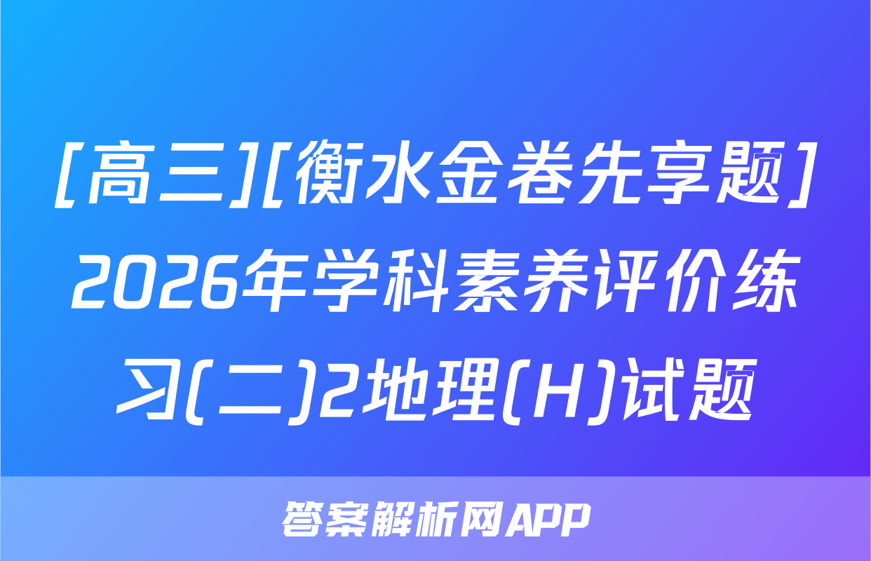 [高三][衡水金卷先享题]2026年学科素养评价练习(二)2地理(H)试题