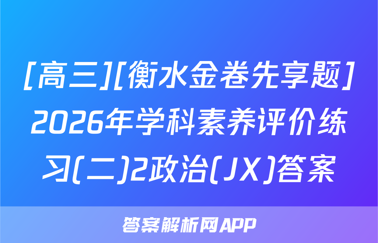 [高三][衡水金卷先享题]2026年学科素养评价练习(二)2政治(JX)答案