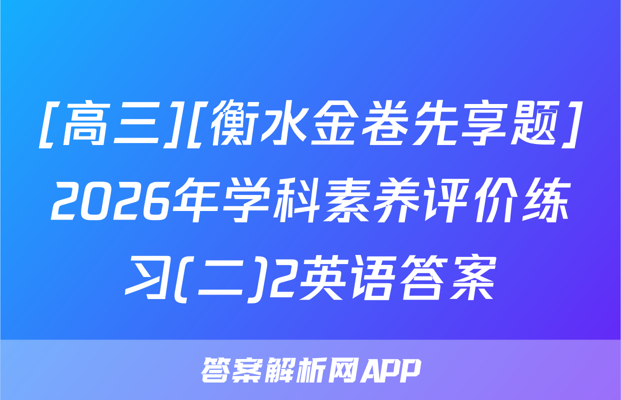 [高三][衡水金卷先享题]2026年学科素养评价练习(二)2英语答案