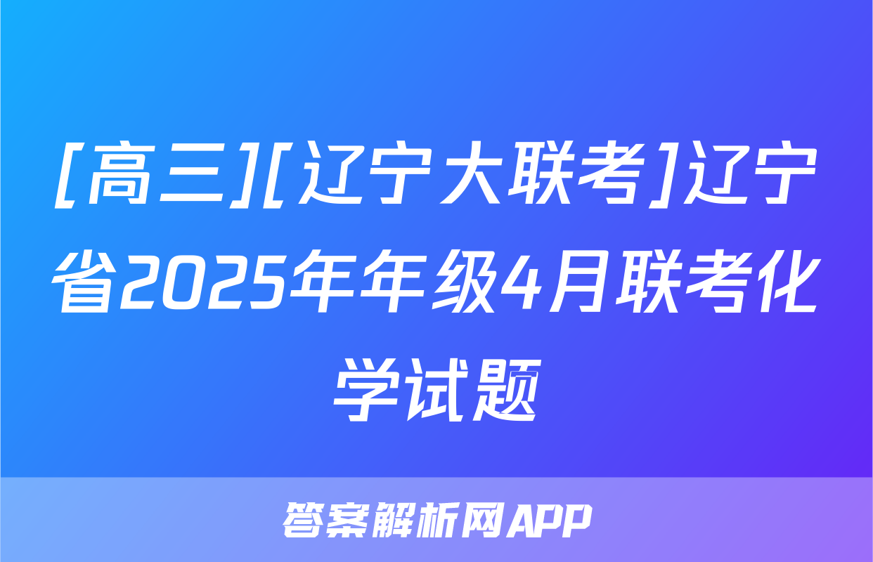 [高三][辽宁大联考]辽宁省2025年年级4月联考化学试题