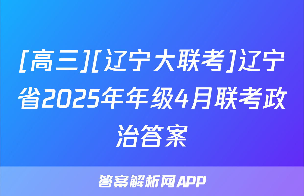 [高三][辽宁大联考]辽宁省2025年年级4月联考政治答案