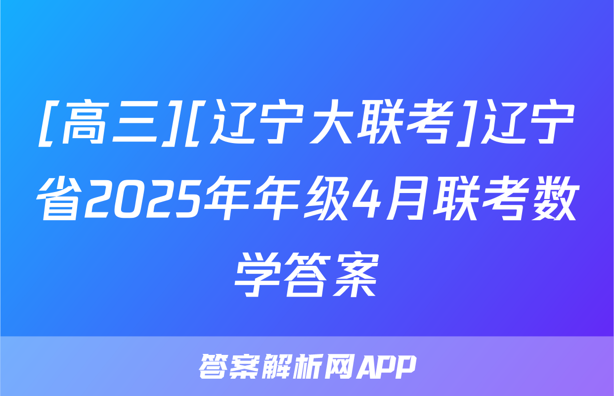 [高三][辽宁大联考]辽宁省2025年年级4月联考数学答案
