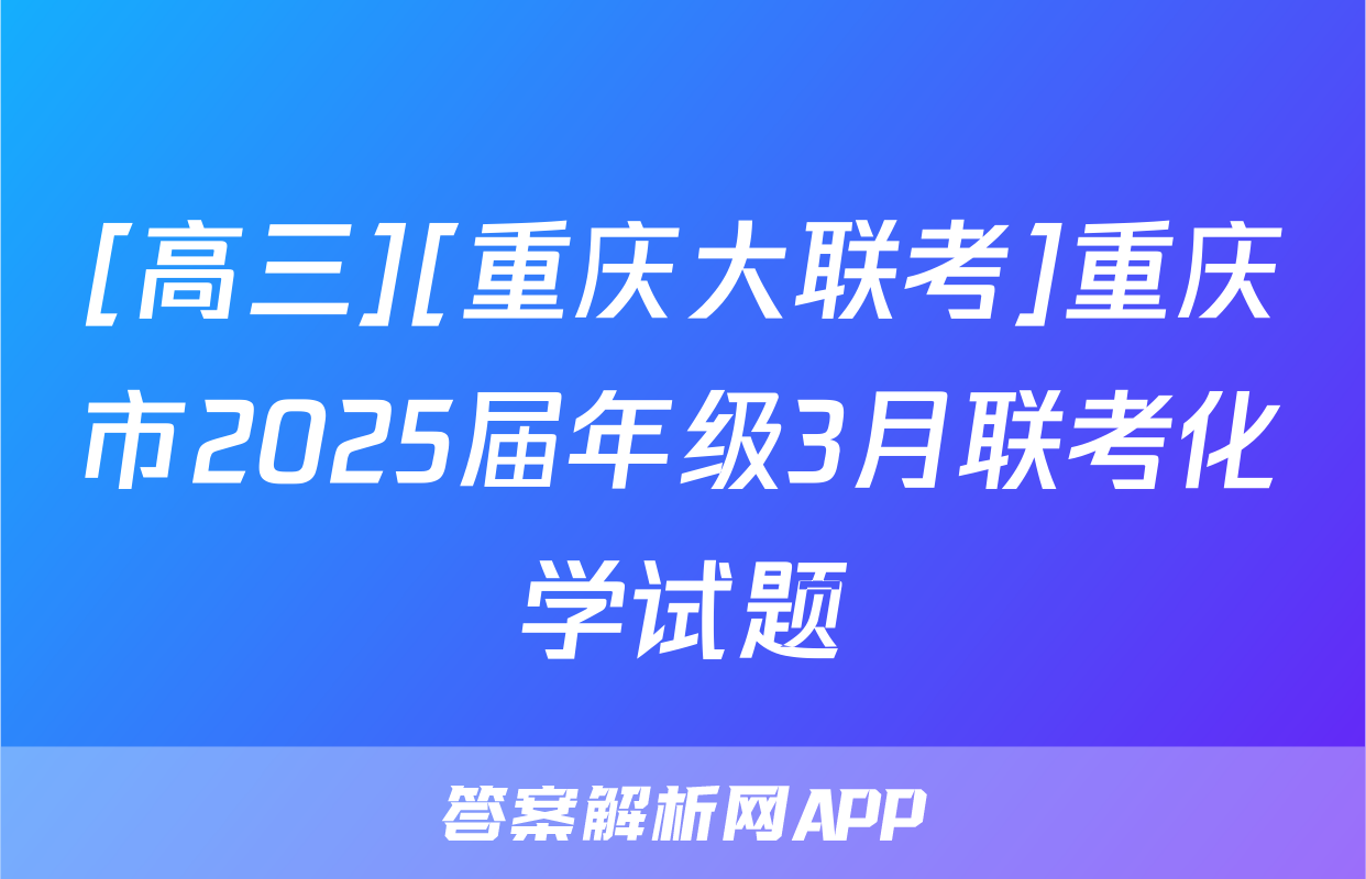 [高三][重庆大联考]重庆市2025届年级3月联考化学试题