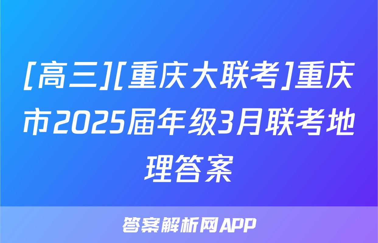 [高三][重庆大联考]重庆市2025届年级3月联考地理答案