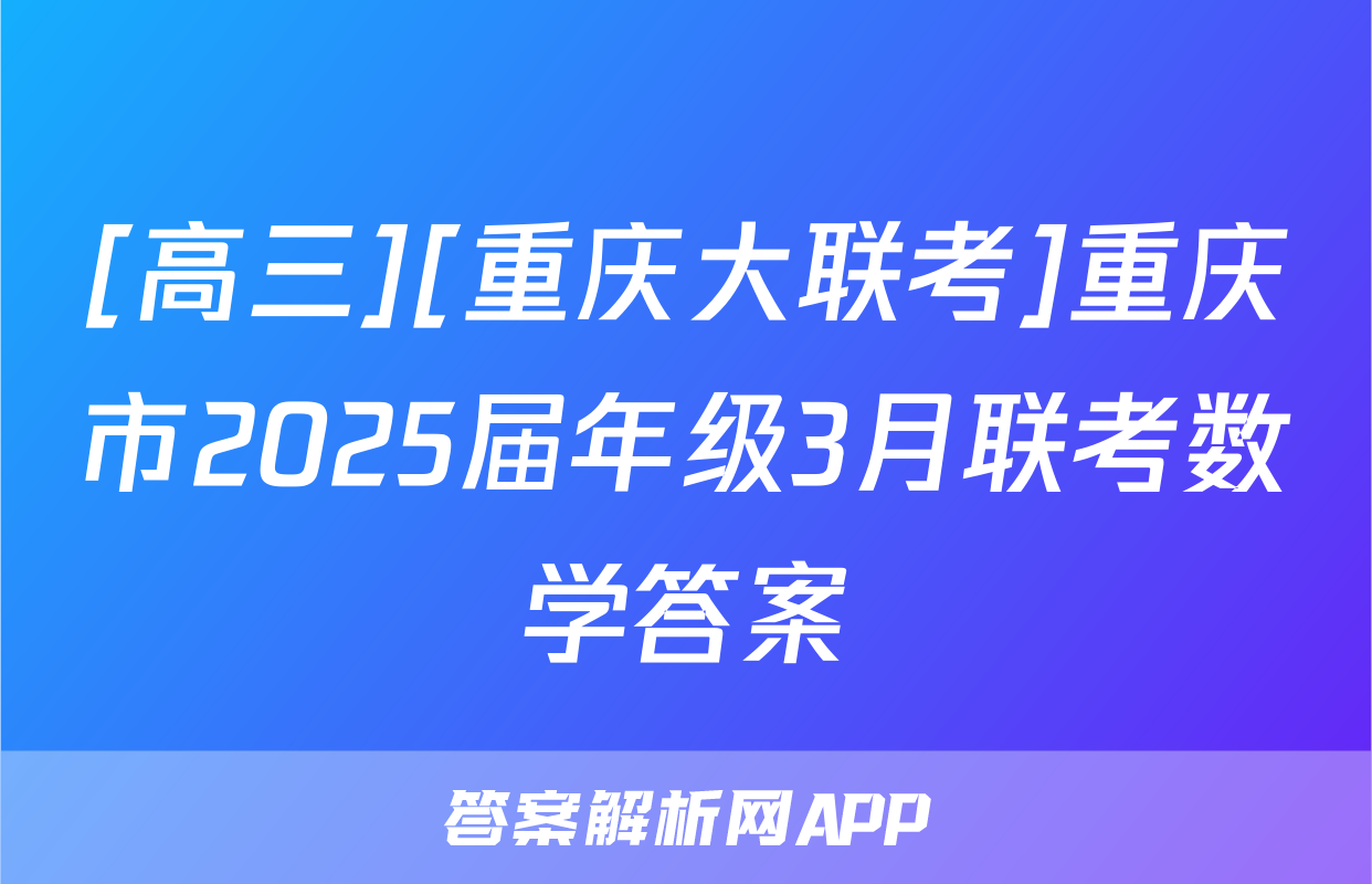 [高三][重庆大联考]重庆市2025届年级3月联考数学答案