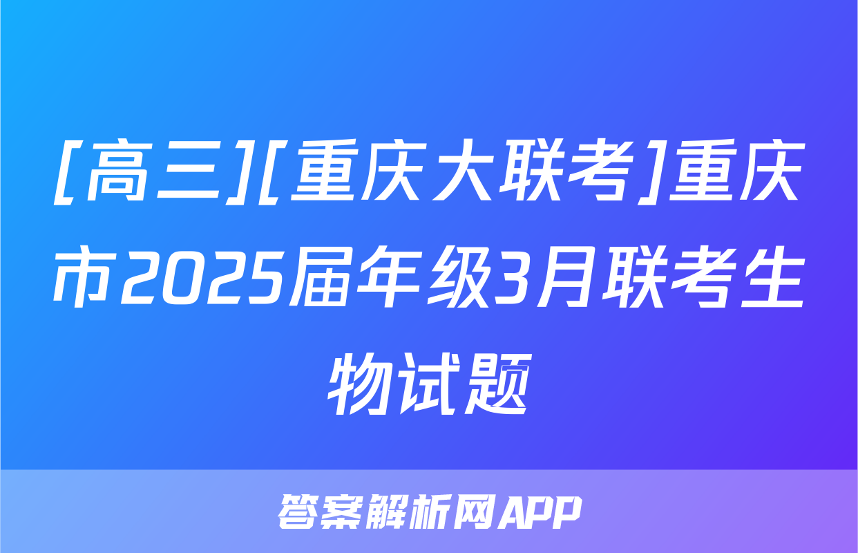 [高三][重庆大联考]重庆市2025届年级3月联考生物试题