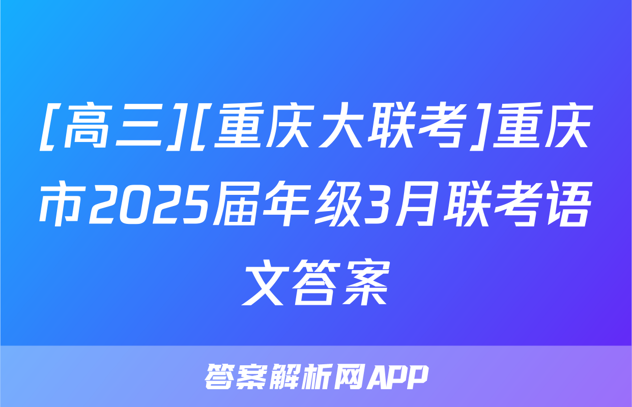 [高三][重庆大联考]重庆市2025届年级3月联考语文答案