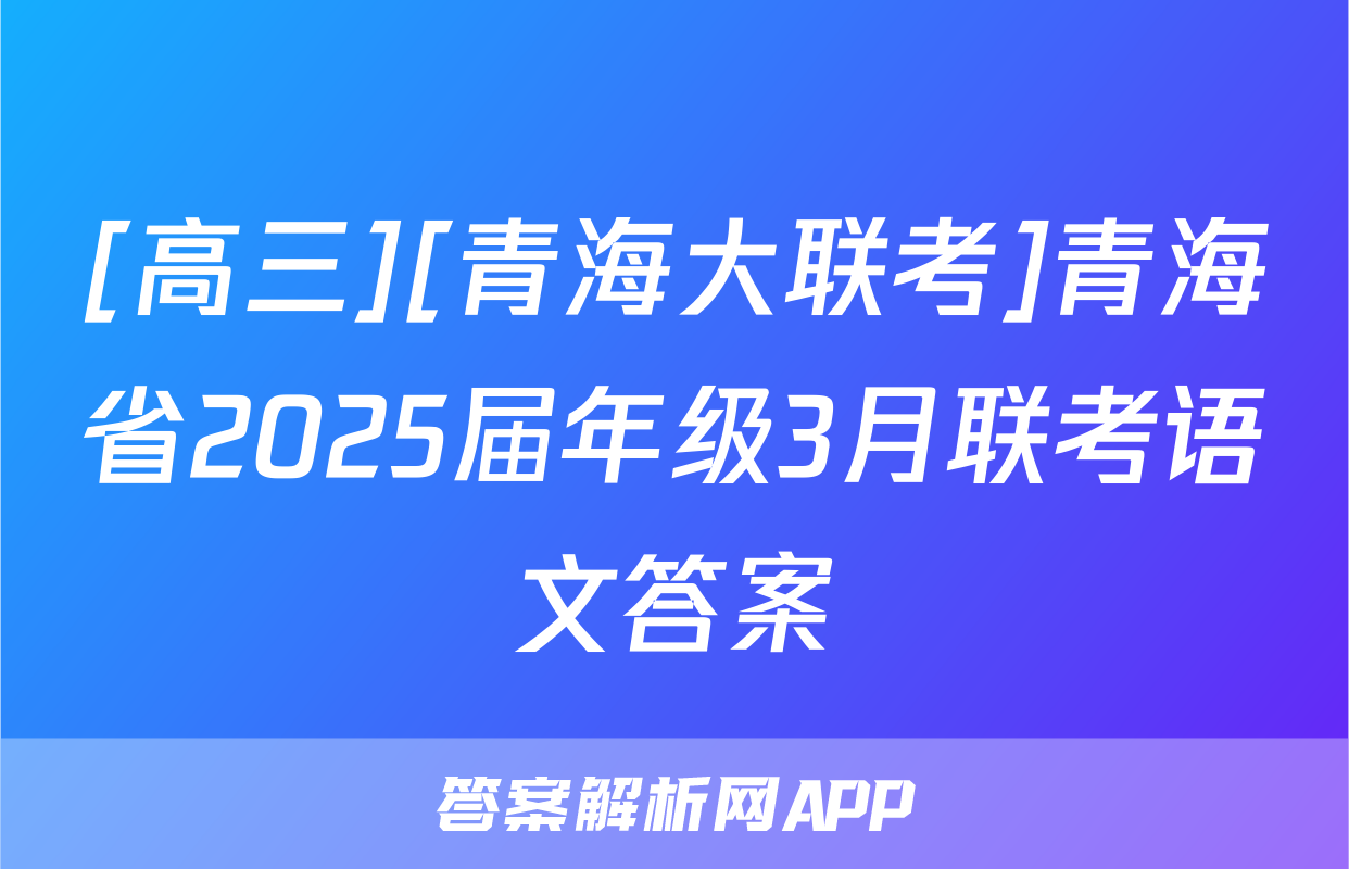 [高三][青海大联考]青海省2025届年级3月联考语文答案