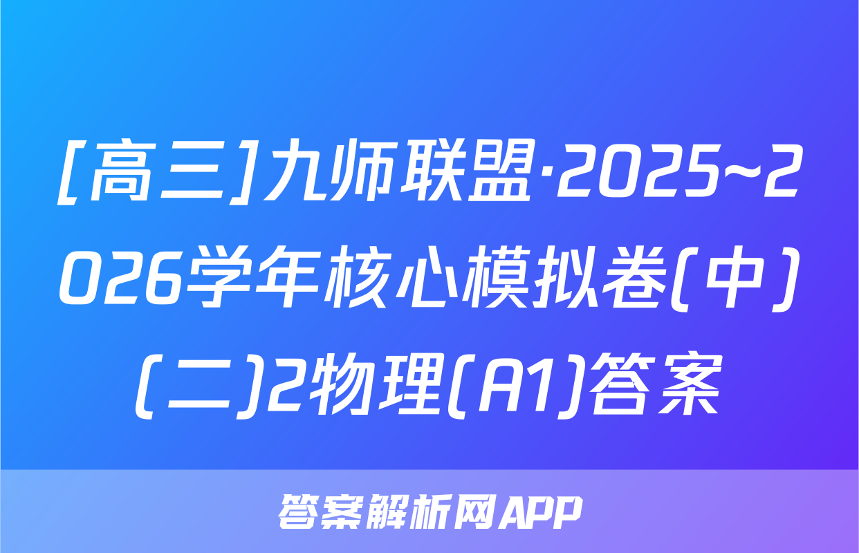 [高三]九师联盟·2025~2026学年核心模拟卷(中)(二)2物理(A1)答案