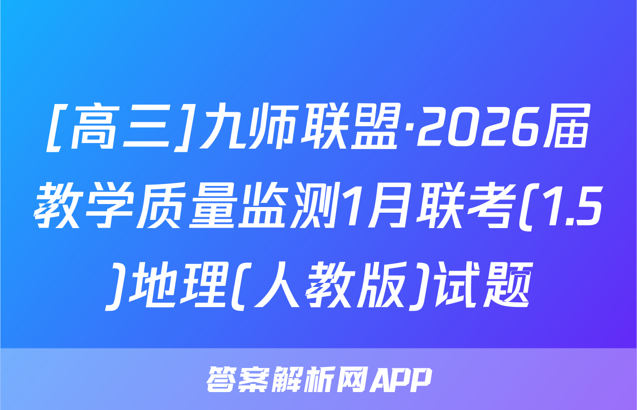[高三]九师联盟·2026届教学质量监测1月联考(1.5)地理(人教版)试题
