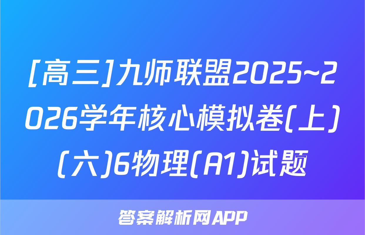 [高三]九师联盟2025~2026学年核心模拟卷(上)(六)6物理(A1)试题