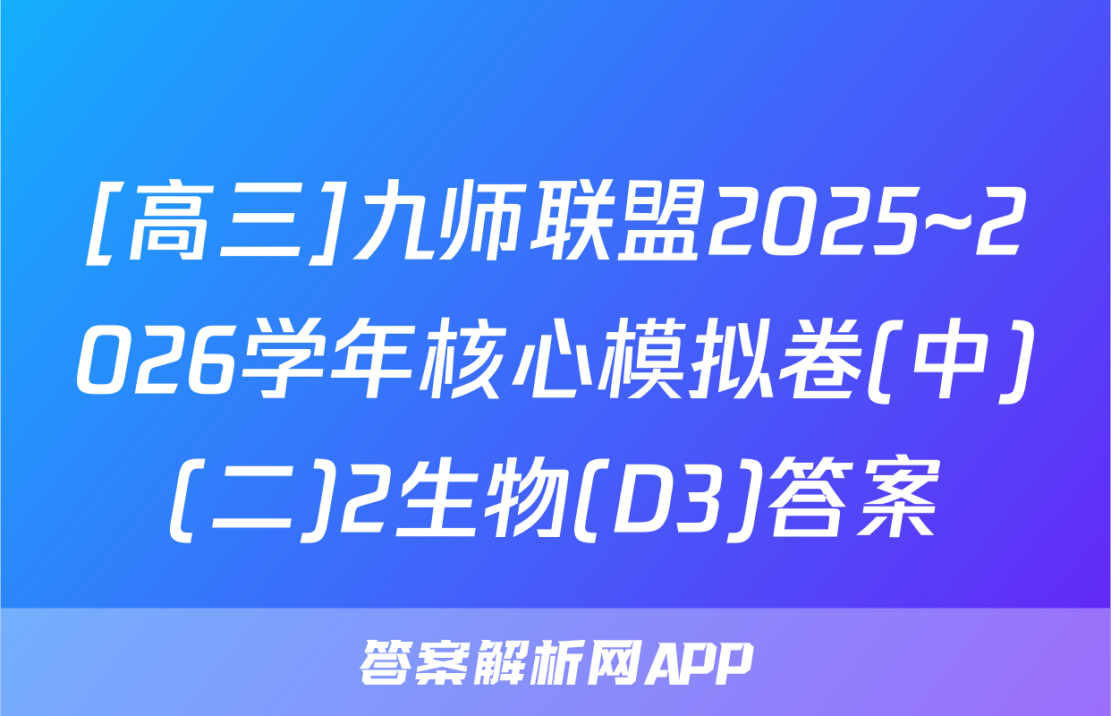 [高三]九师联盟2025~2026学年核心模拟卷(中)(二)2生物(D3)答案