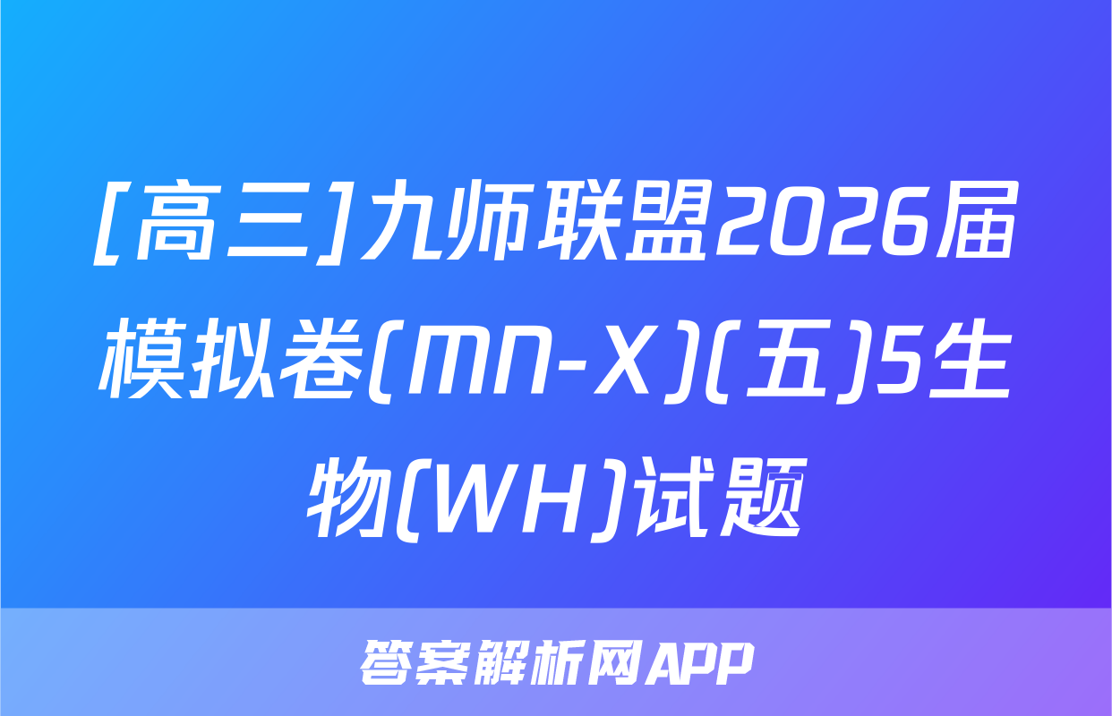 [高三]九师联盟2026届模拟卷(MN-X)(五)5生物(WH)试题
