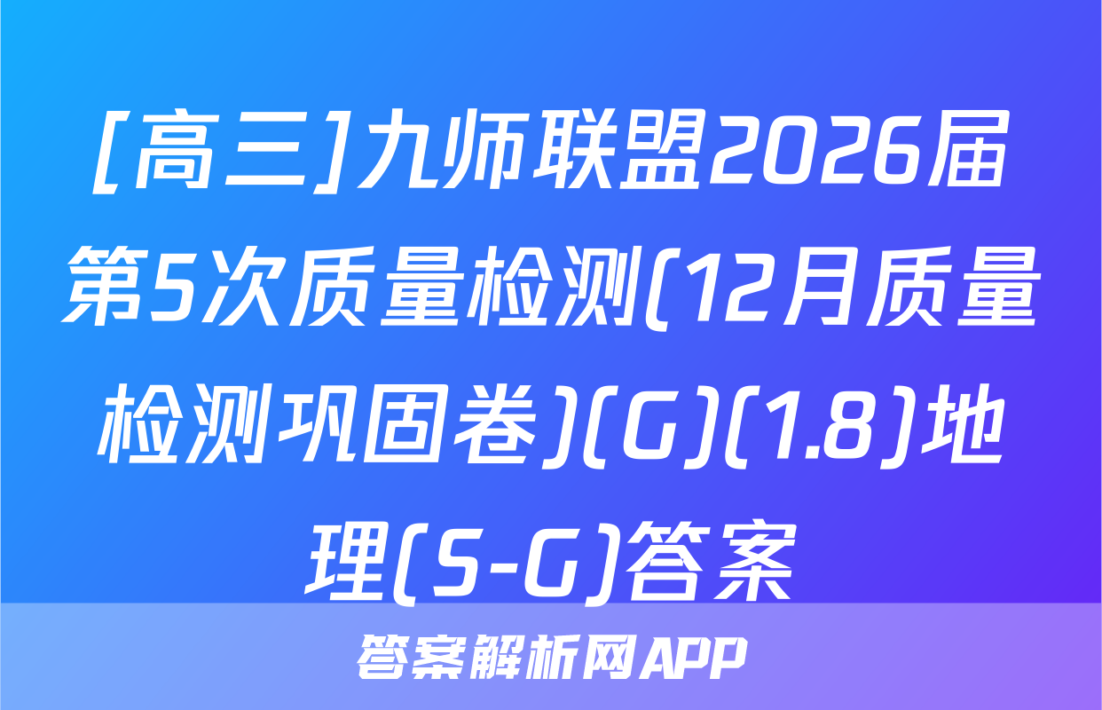[高三]九师联盟2026届第5次质量检测(12月质量检测巩固卷)(G)(1.8)地理(S-G)答案
