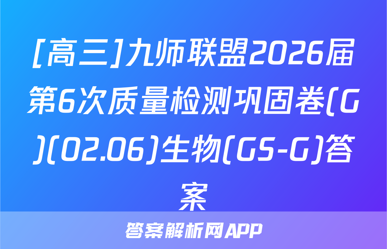 [高三]九师联盟2026届第6次质量检测巩固卷(G)(02.06)生物(GS-G)答案