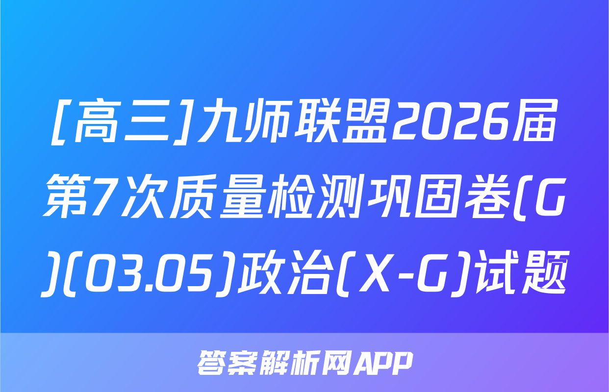 [高三]九师联盟2026届第7次质量检测巩固卷(G)(03.05)政治(X-G)试题