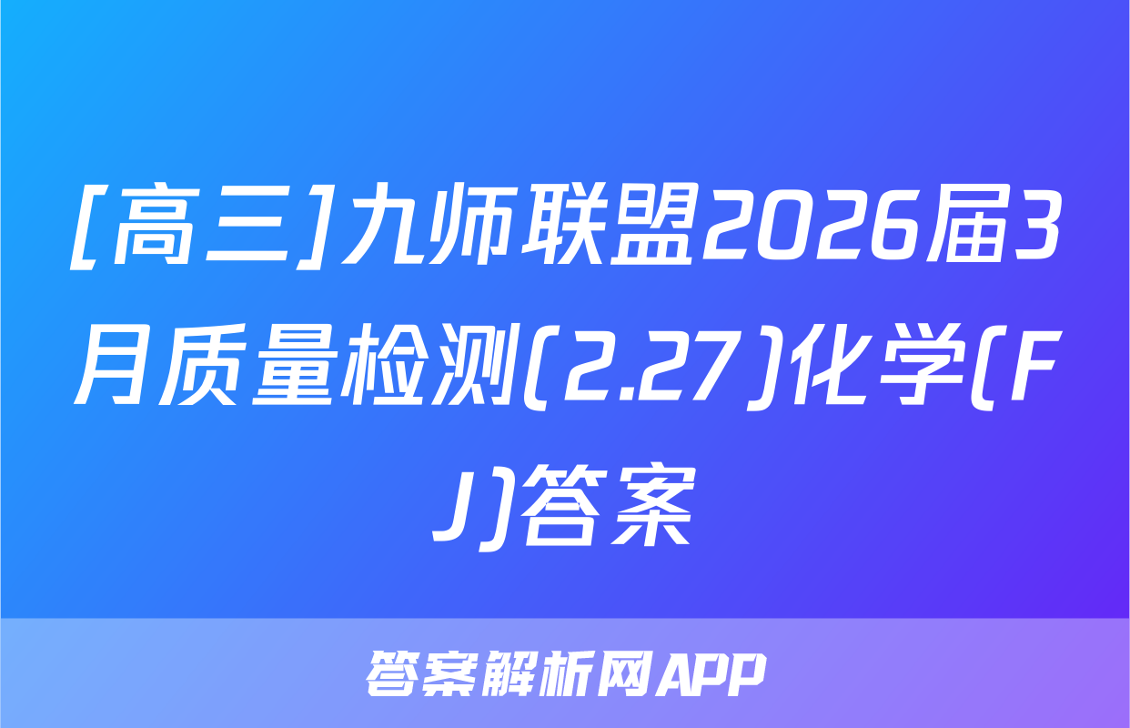 [高三]九师联盟2026届3月质量检测(2.27)化学(FJ)答案