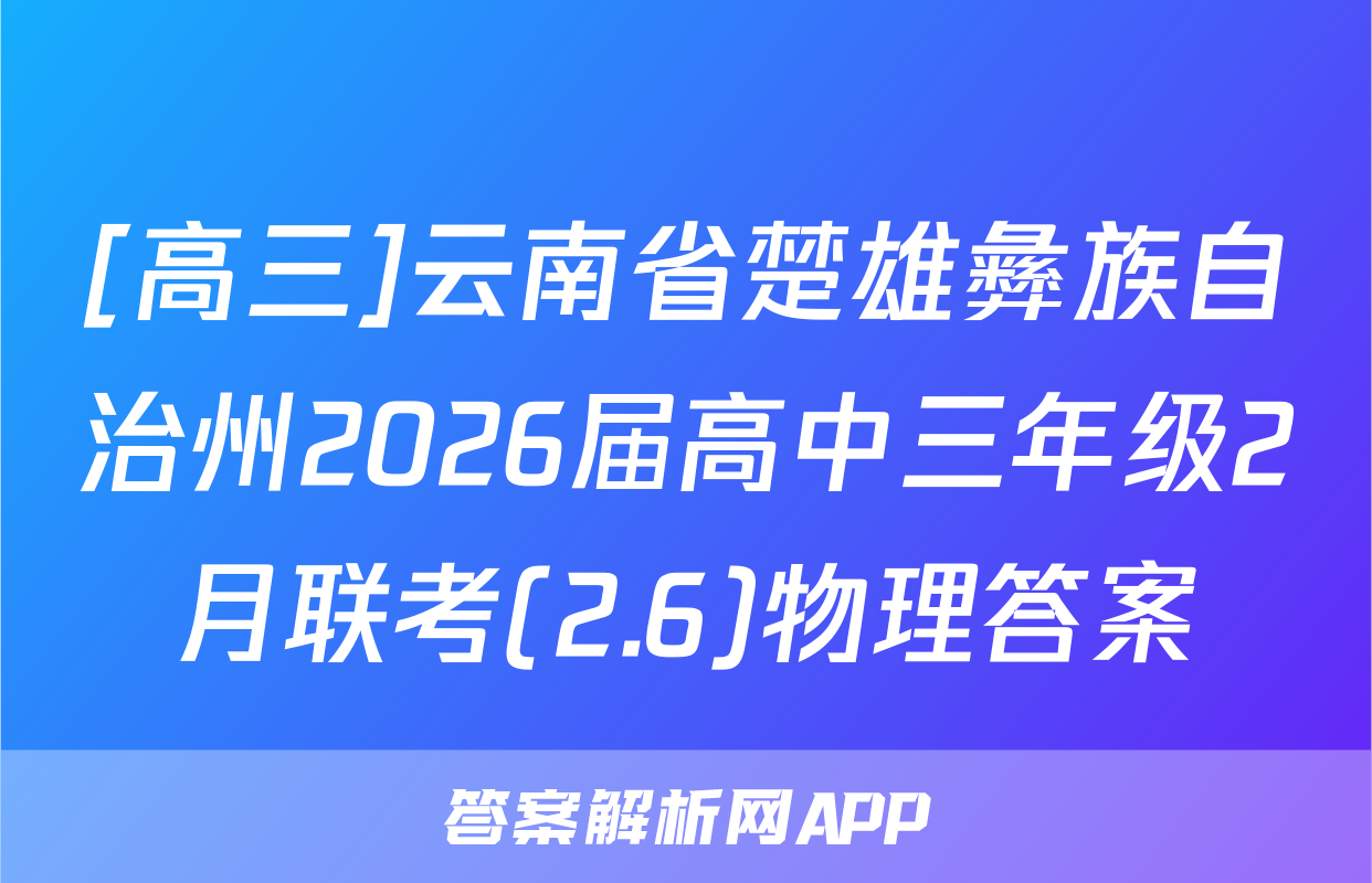 [高三]云南省楚雄彝族自治州2026届高中三年级2月联考(2.6)物理答案