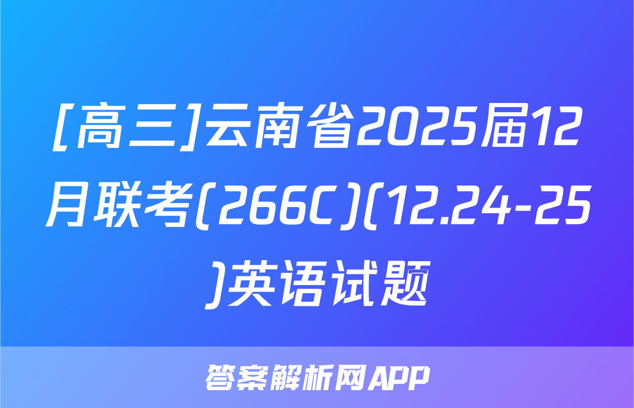 [高三]云南省2025届12月联考(266C)(12.24-25)英语试题