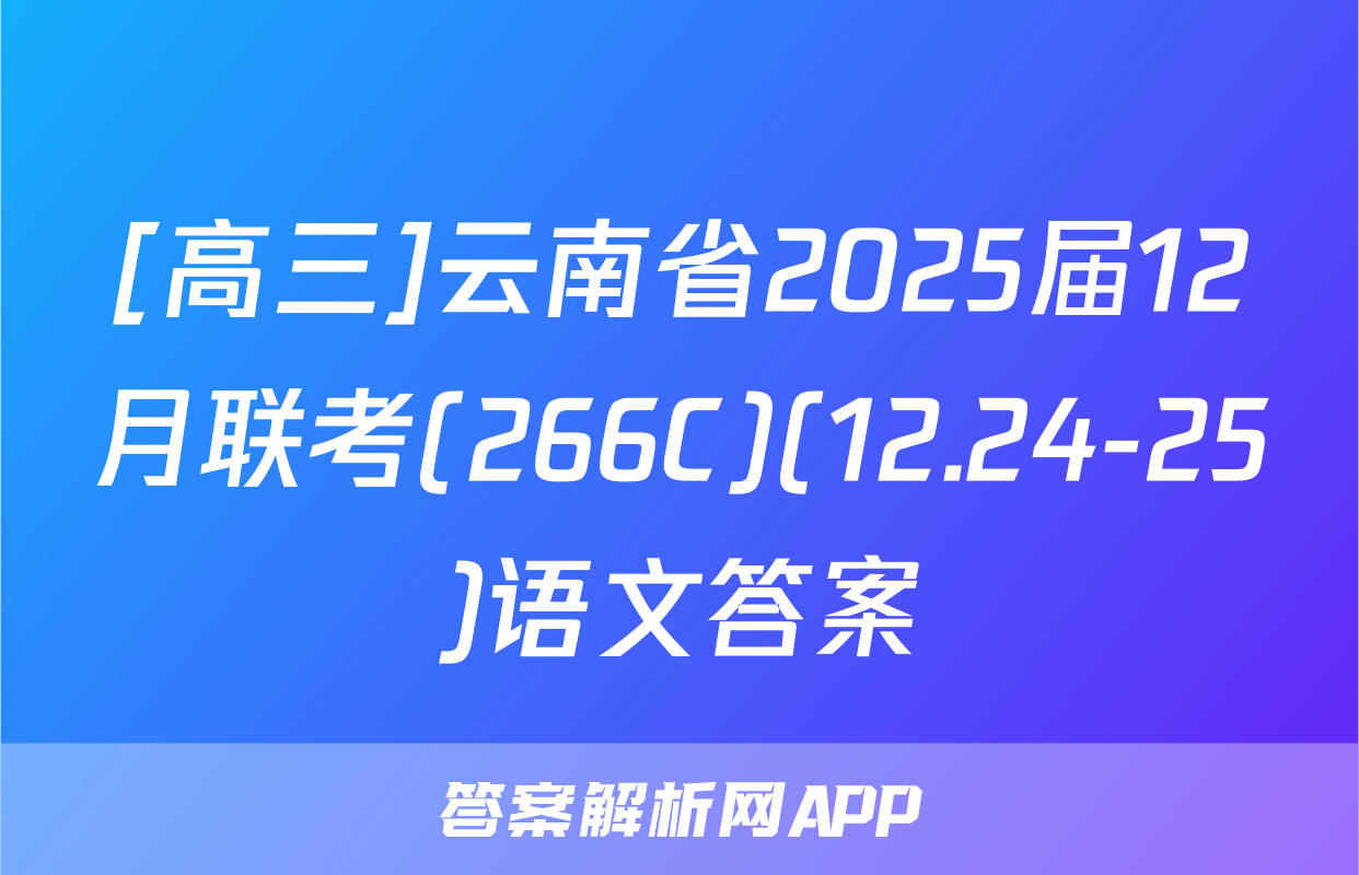 [高三]云南省2025届12月联考(266C)(12.24-25)语文答案