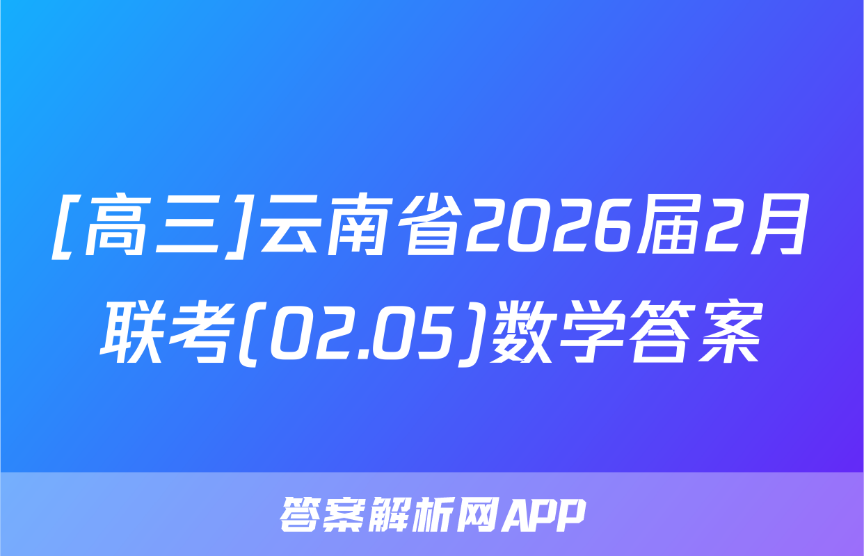 [高三]云南省2026届2月联考(02.05)数学答案