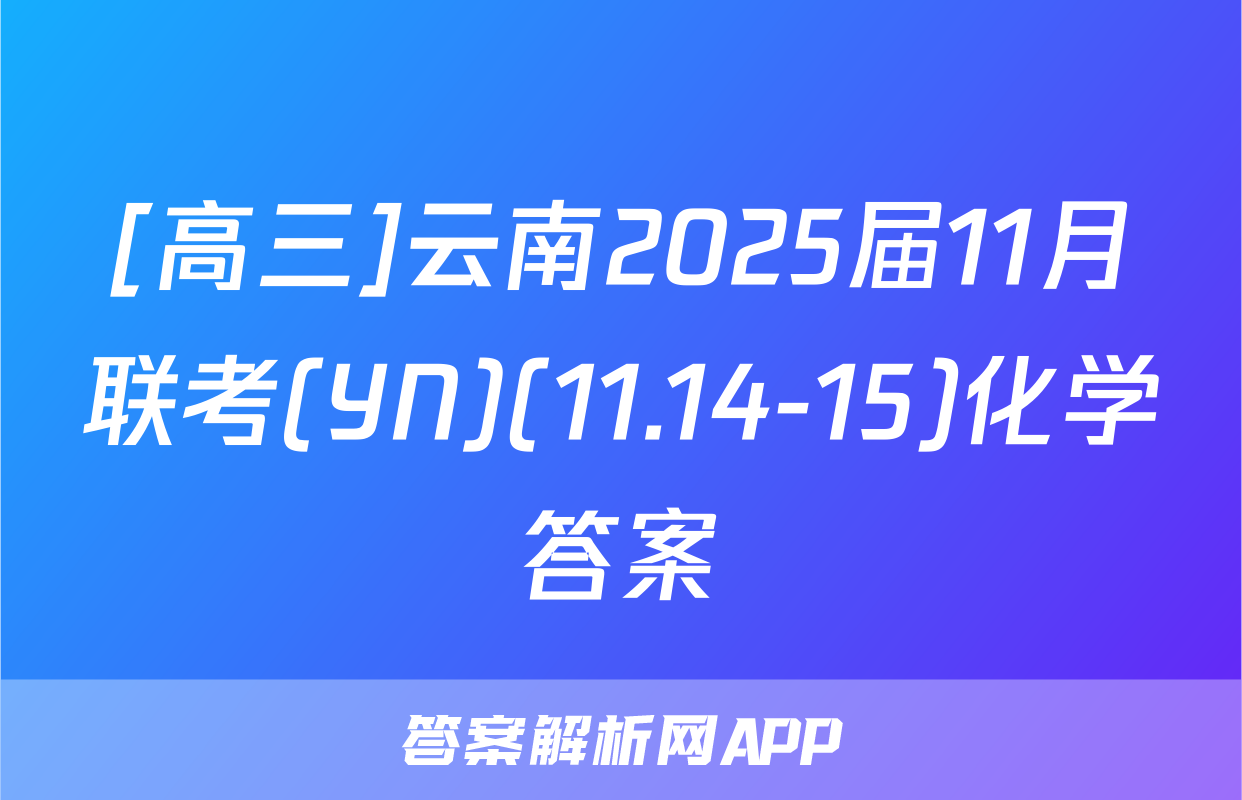 [高三]云南2025届11月联考(YN)(11.14-15)化学答案