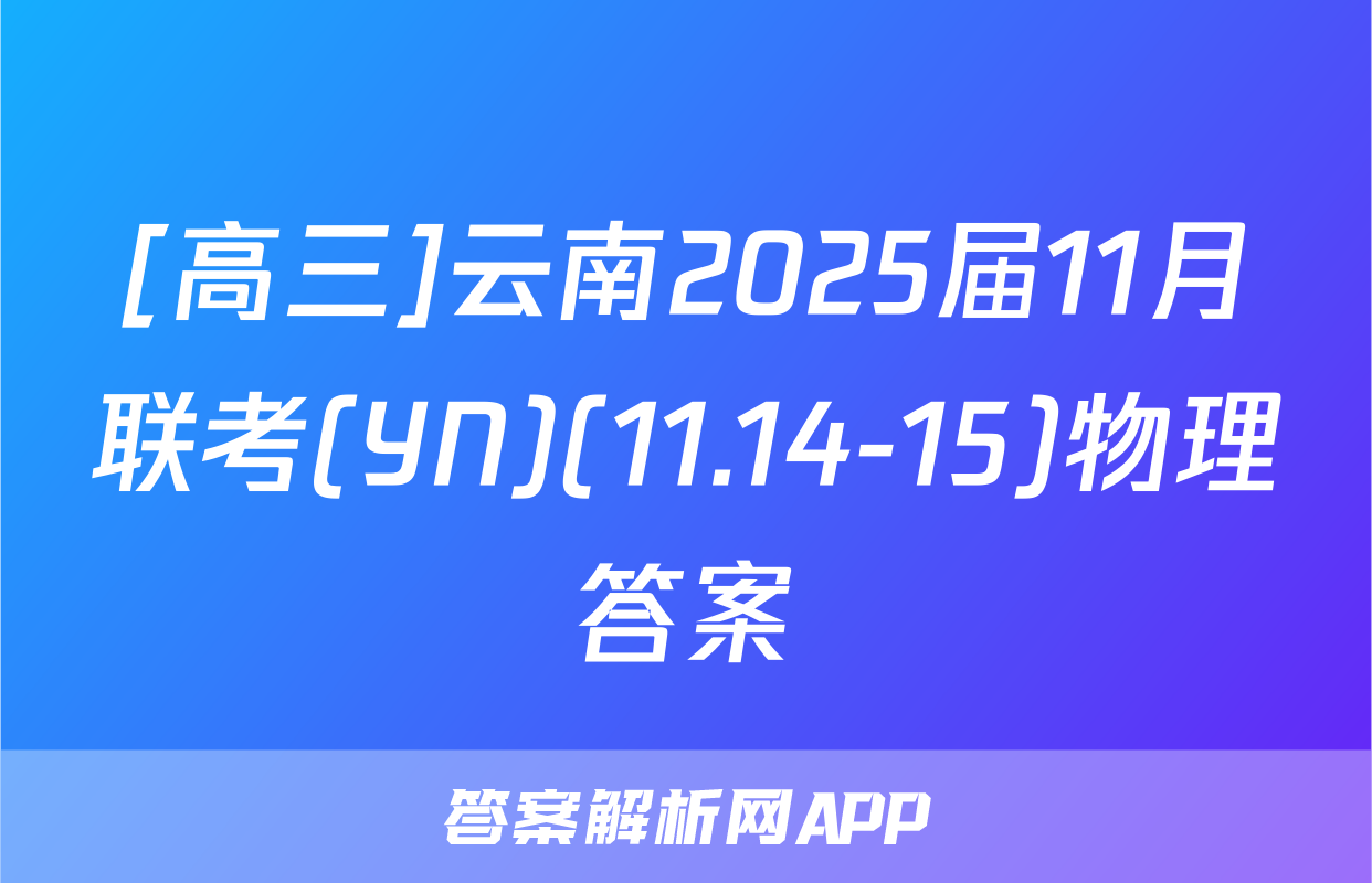 [高三]云南2025届11月联考(YN)(11.14-15)物理答案