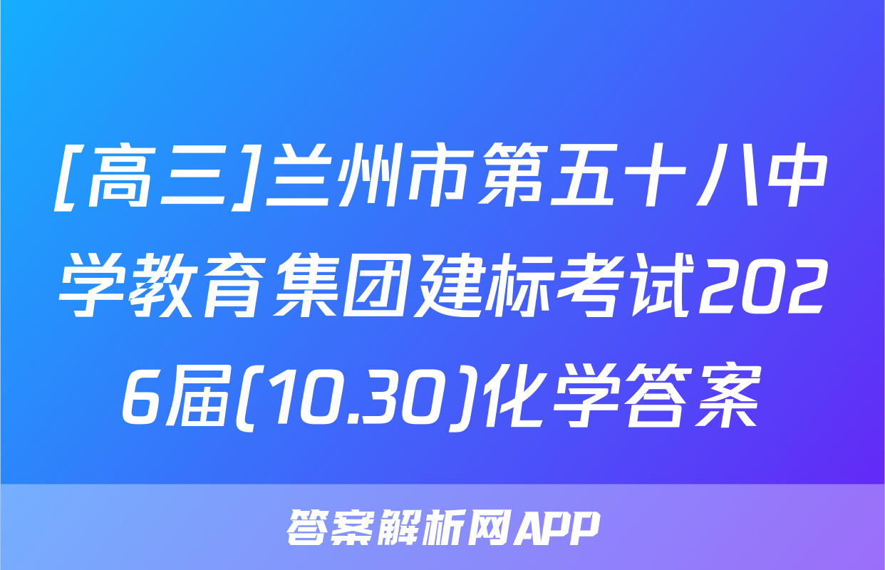[高三]兰州市第五十八中学教育集团建标考试2026届(10.30)化学答案