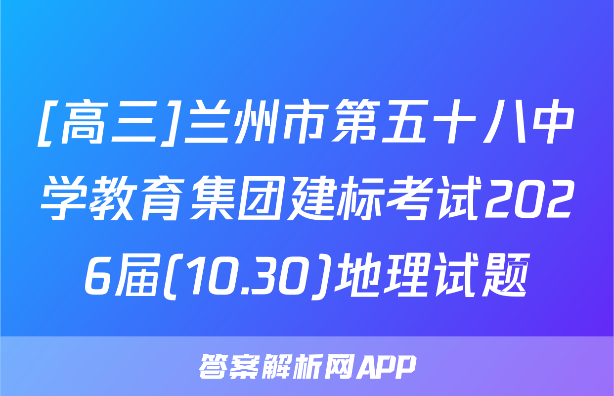 [高三]兰州市第五十八中学教育集团建标考试2026届(10.30)地理试题