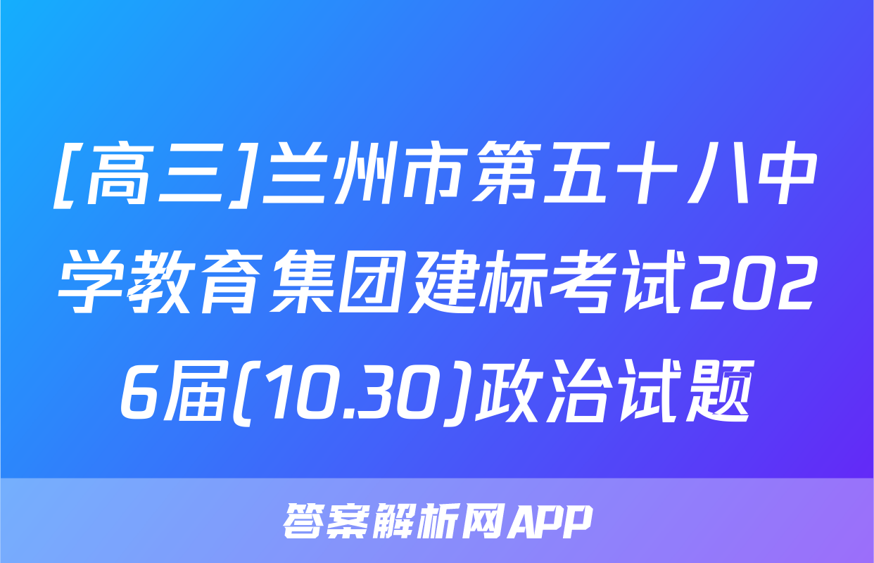 [高三]兰州市第五十八中学教育集团建标考试2026届(10.30)政治试题