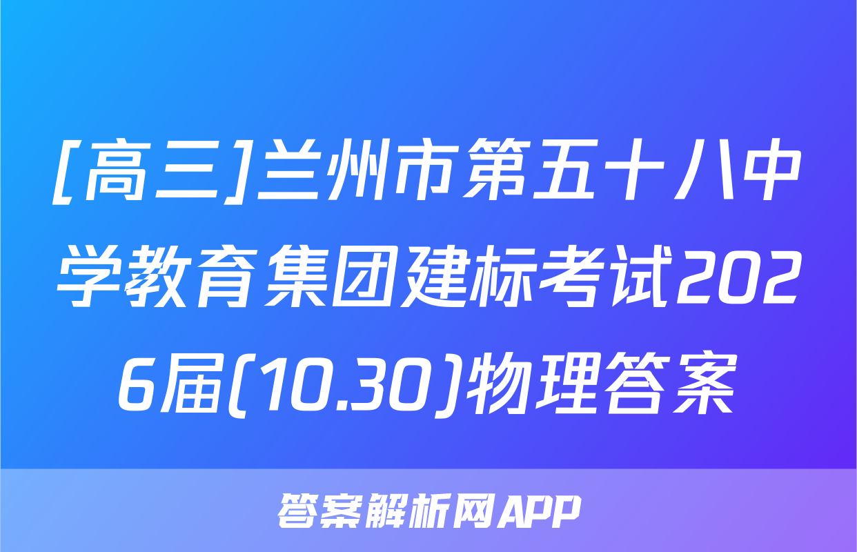 [高三]兰州市第五十八中学教育集团建标考试2026届(10.30)物理答案