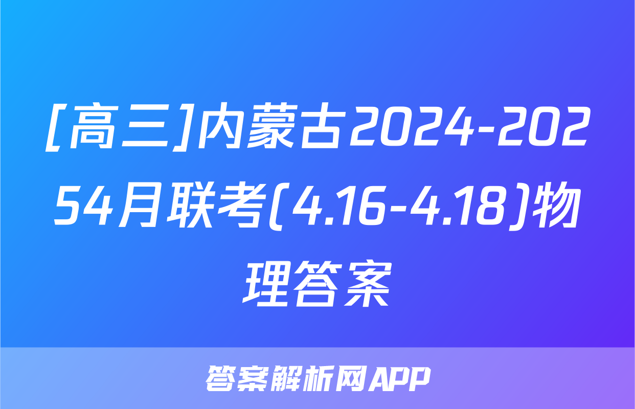 [高三]内蒙古2024-20254月联考(4.16-4.18)物理答案