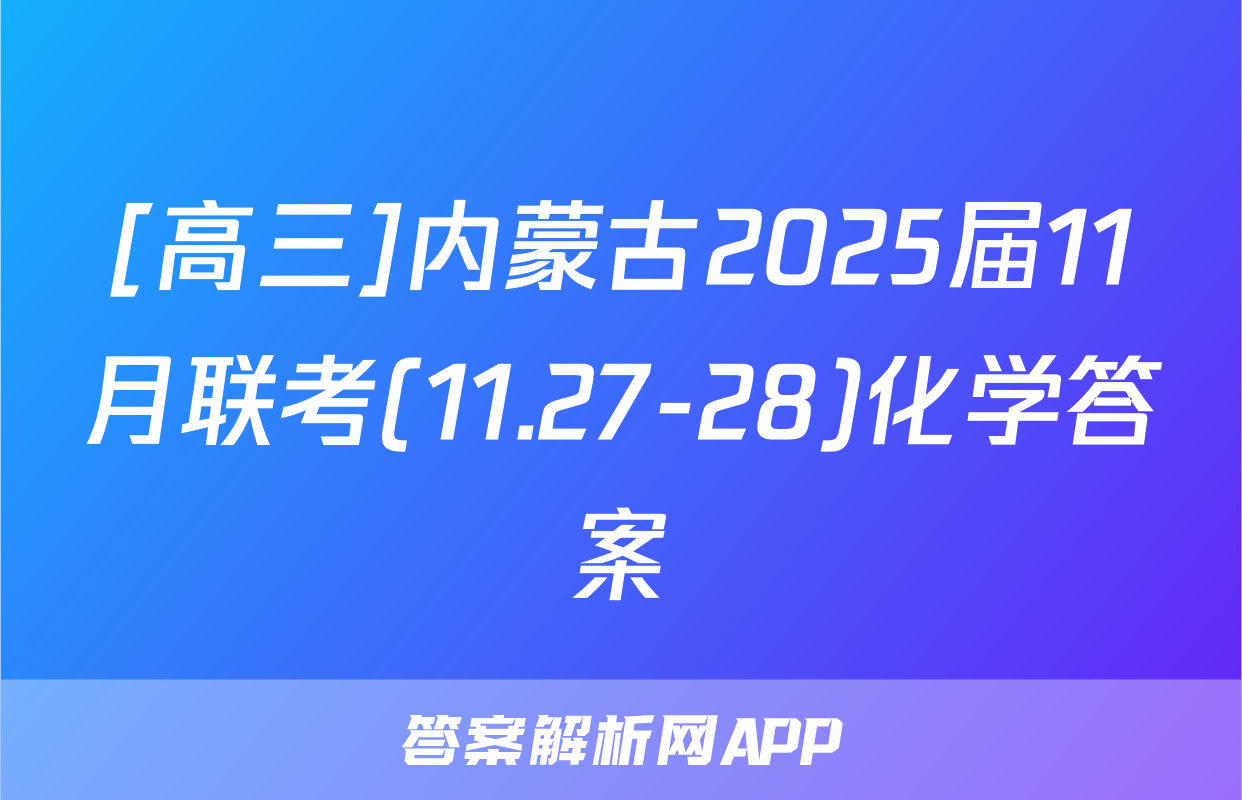 [高三]内蒙古2025届11月联考(11.27-28)化学答案