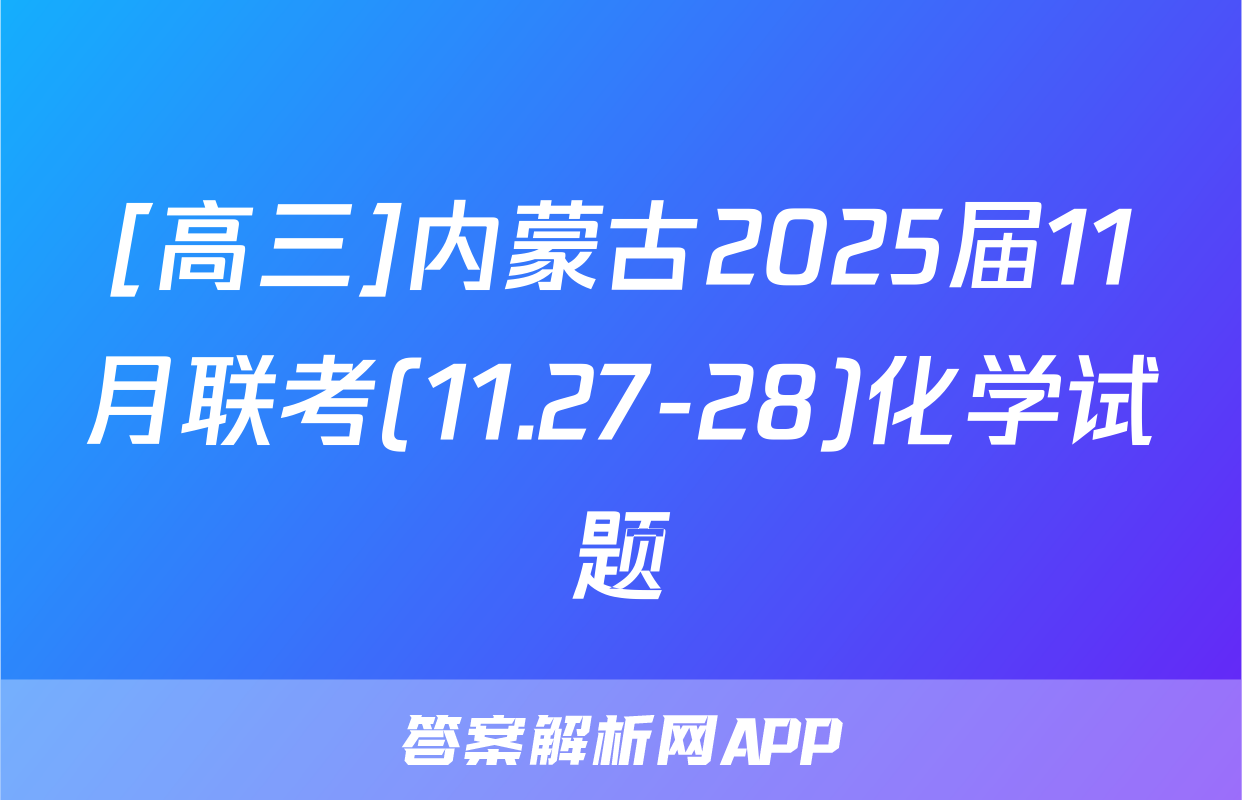 [高三]内蒙古2025届11月联考(11.27-28)化学试题