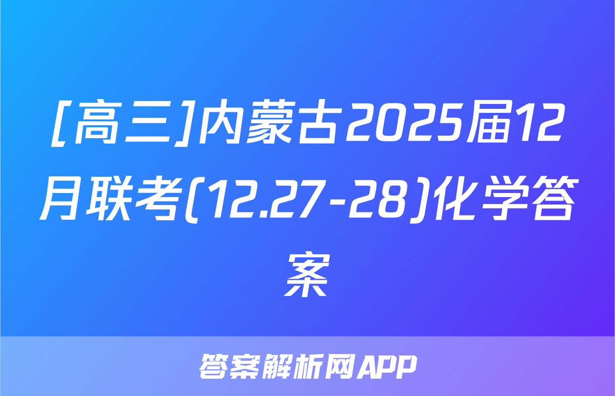 [高三]内蒙古2025届12月联考(12.27-28)化学答案