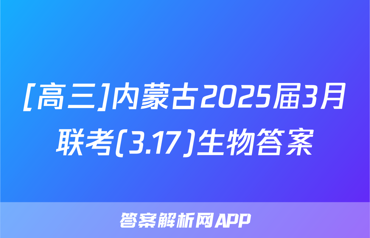 [高三]内蒙古2025届3月联考(3.17)生物答案