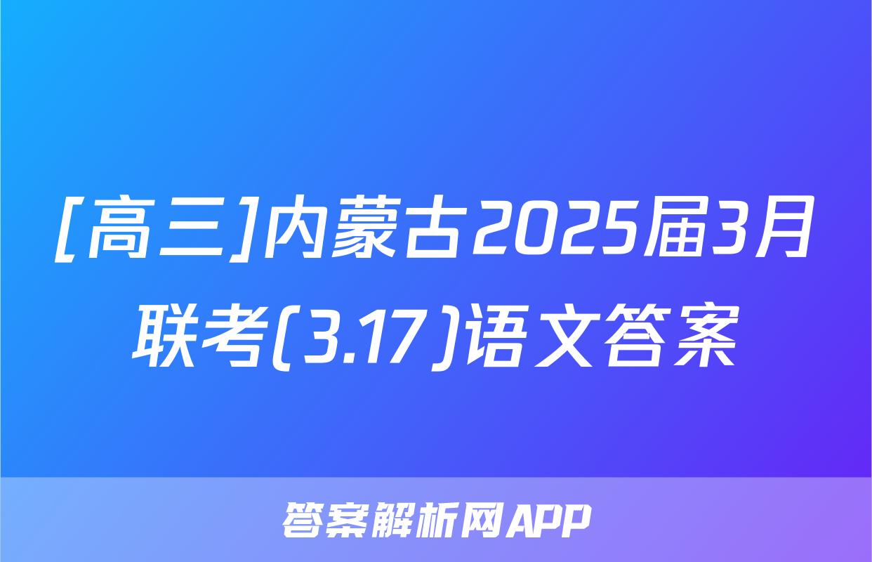 [高三]内蒙古2025届3月联考(3.17)语文答案