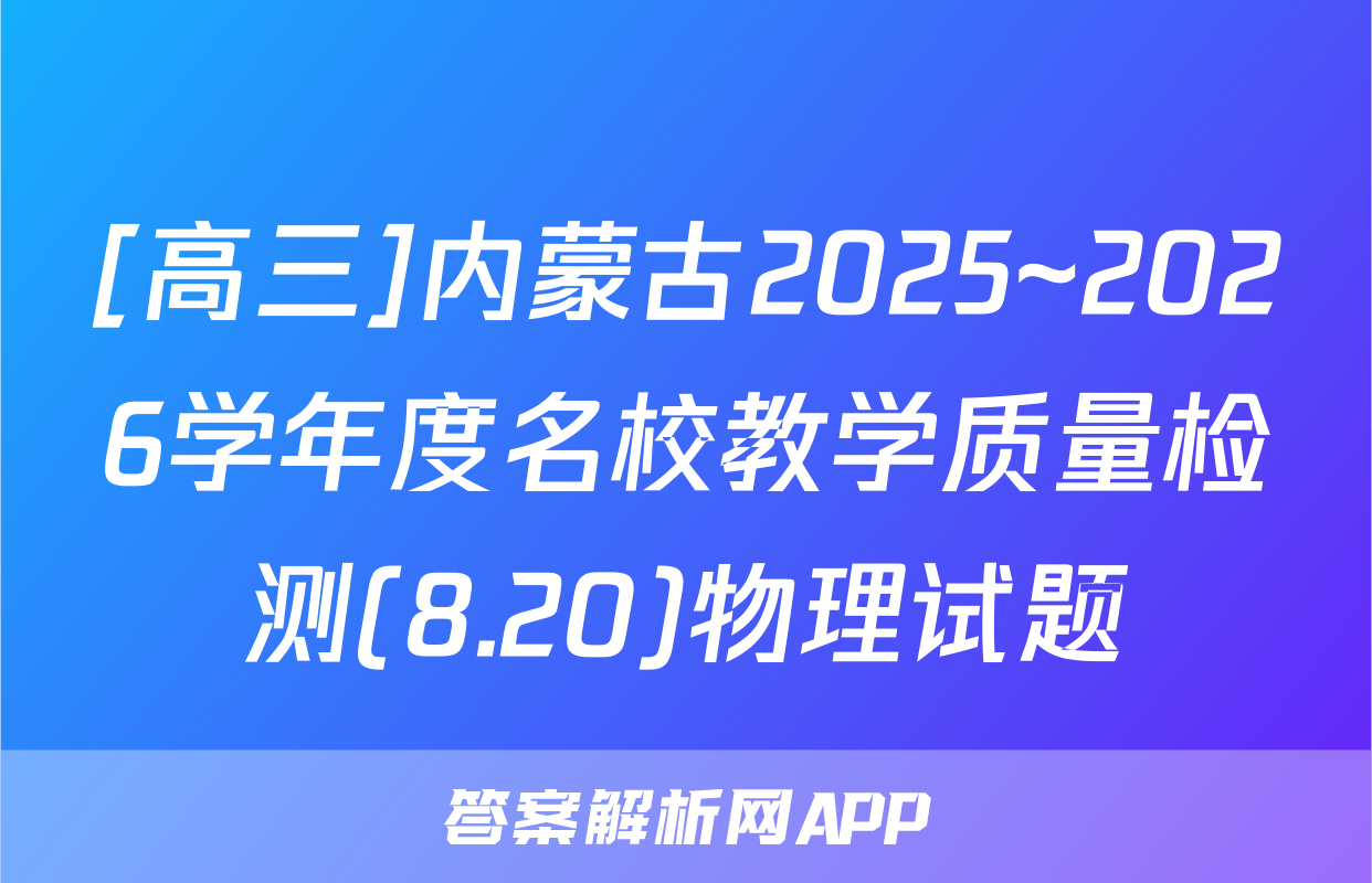 [高三]内蒙古2025~2026学年度名校教学质量检测(8.20)物理试题