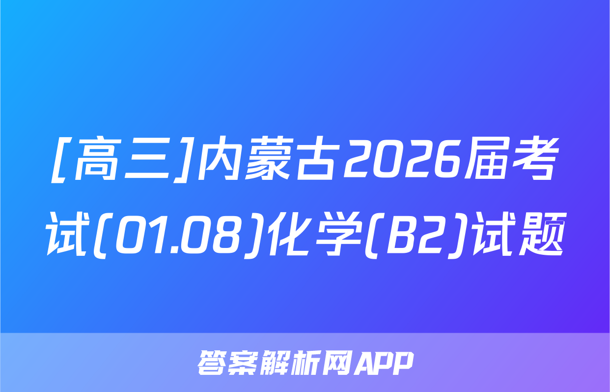 [高三]内蒙古2026届考试(01.08)化学(B2)试题