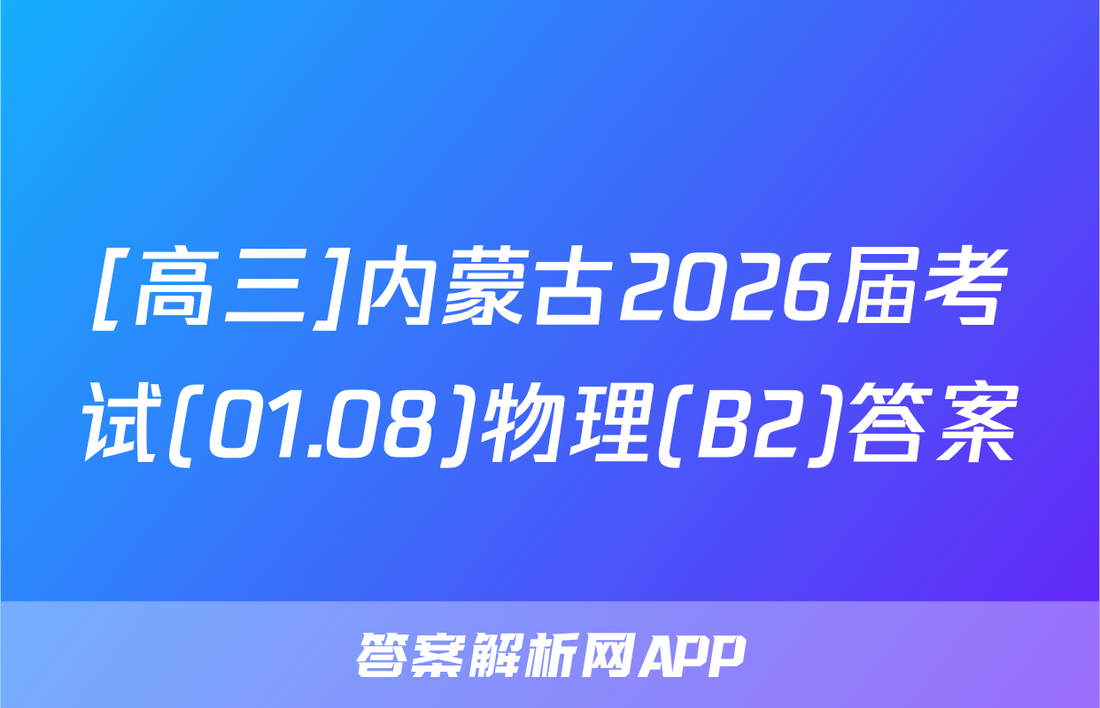 [高三]内蒙古2026届考试(01.08)物理(B2)答案