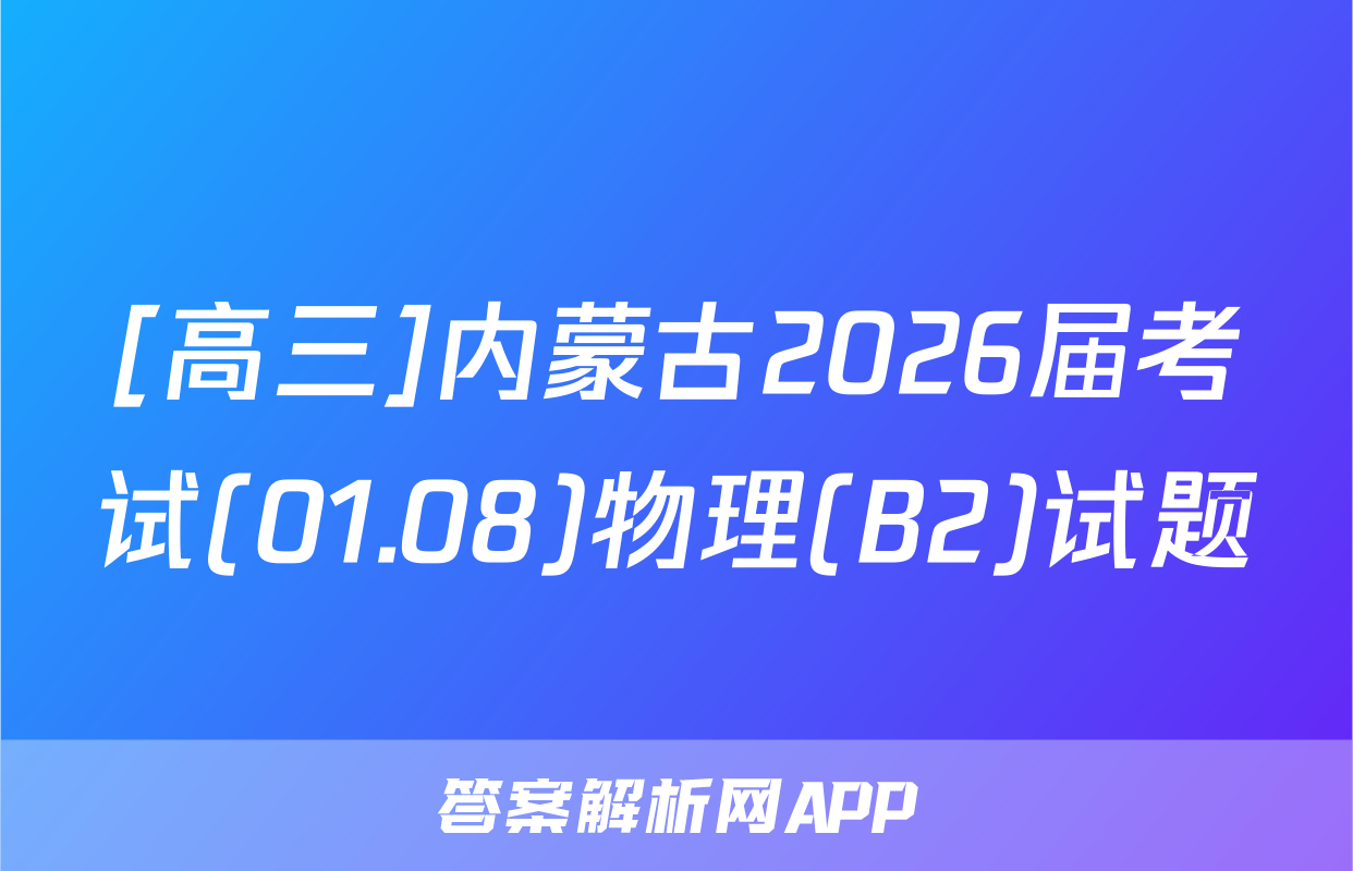 [高三]内蒙古2026届考试(01.08)物理(B2)试题