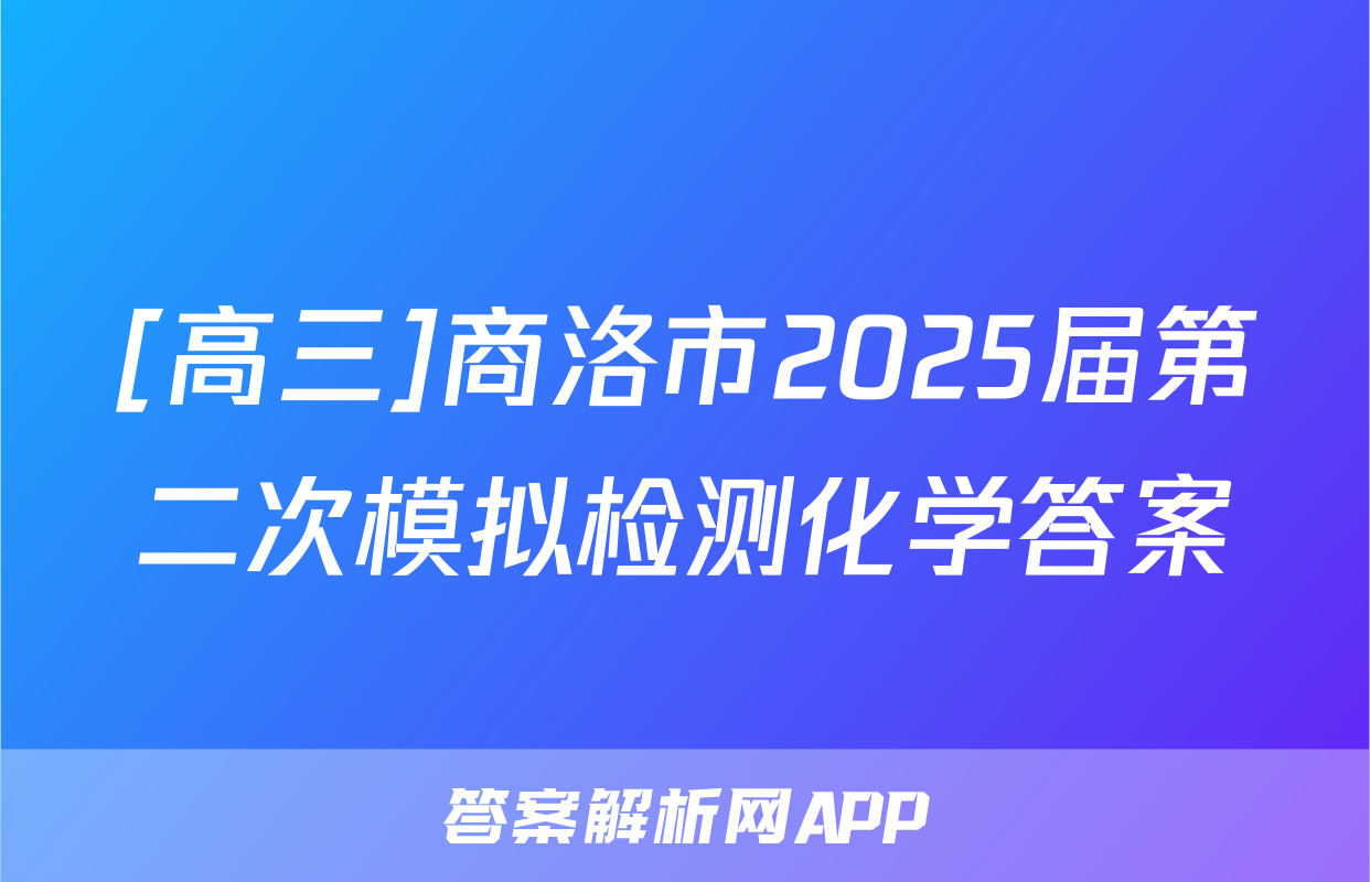 [高三]商洛市2025届第二次模拟检测化学答案